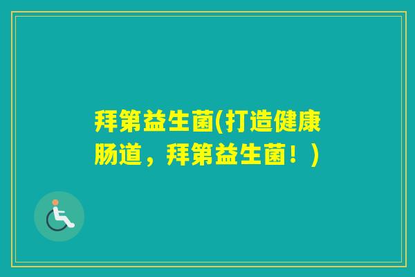 拜第益生菌(打造健康肠道，拜第益生菌！)