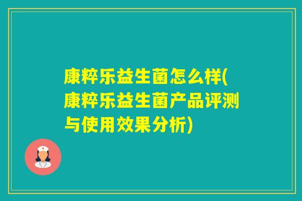 康粹乐益生菌怎么样(康粹乐益生菌产品评测与使用效果分析)