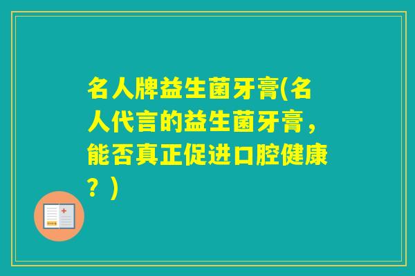 名人牌益生菌牙膏(名人代言的益生菌牙膏，能否真正促进口腔健康？)