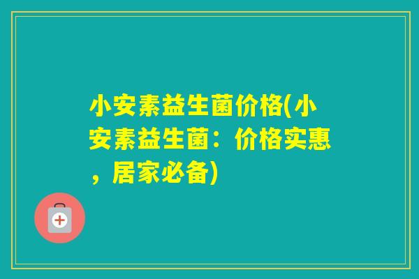 小安素益生菌价格(小安素益生菌：价格实惠，居家必备)