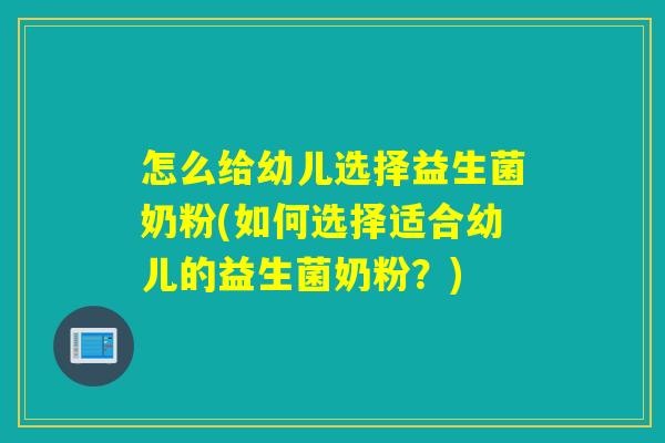 怎么给幼儿选择益生菌奶粉(如何选择适合幼儿的益生菌奶粉?) 怎么给幼儿选择益生菌奶粉(如何选择适合幼儿的益生菌奶粉?)