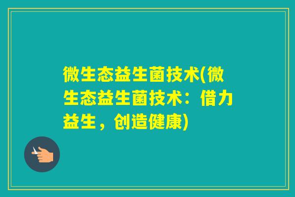 微生态益生菌技术(微生态益生菌技术：借力益生，创造健康)