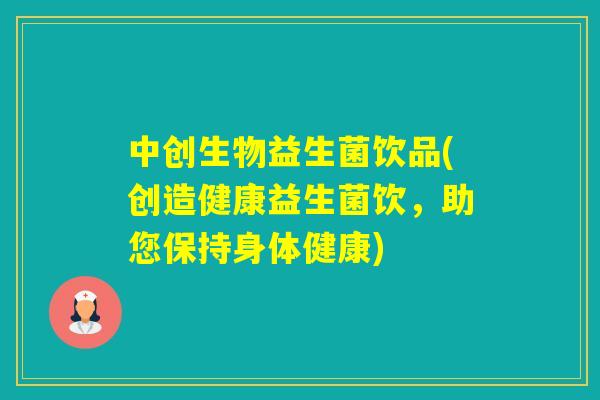 中创生物益生菌饮品(创造健康益生菌饮,助您保持身体健康) 中创生物益生菌饮品(创造健康益生菌饮,助您保持身体健康)