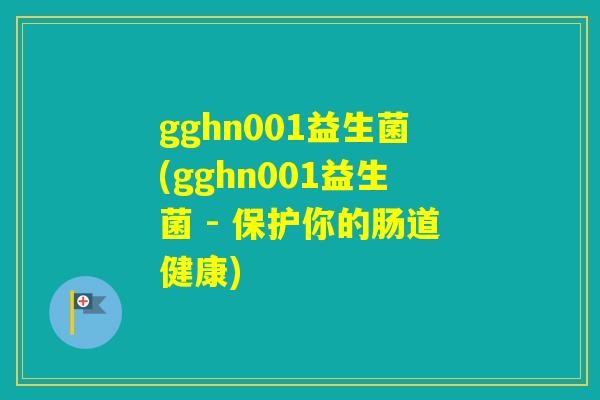gghn001益生菌(gghn001益生菌 - 保护你的肠道健康) gghn001益生菌(gghn001益生菌 - 保护你的肠道健康)