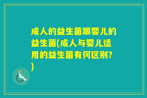 成人的益生菌跟婴儿的益生菌(成人与婴儿适用的益生菌有何区别？)