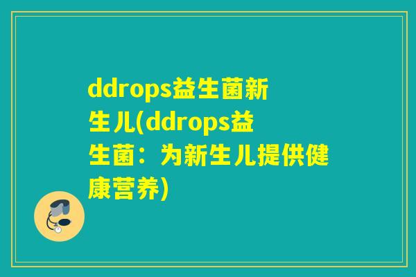 ddrops益生菌新生儿(ddrops益生菌：为新生儿提供健康营养)