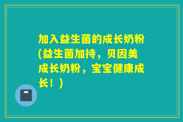 加入益生菌的成长奶粉(益生菌加持，贝因美成长奶粉，宝宝健康成长！)