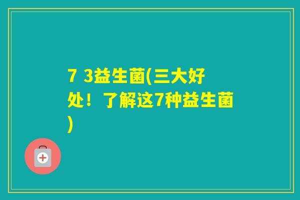 7 3益生菌(三大好处！了解这7种益生菌)