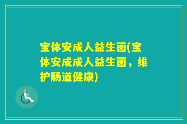 宝体安成人益生菌(宝体安成成人益生菌，维护肠道健康)
