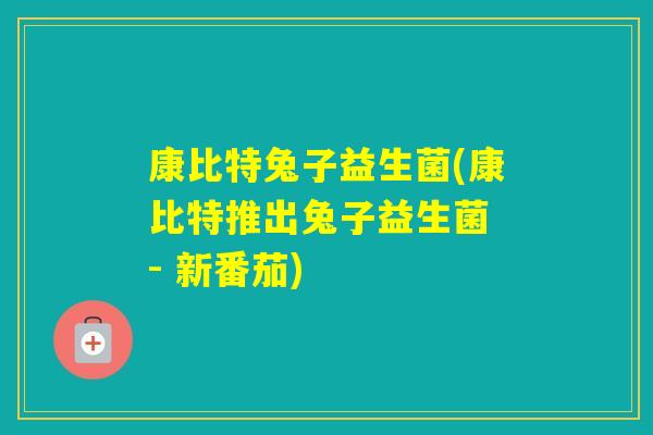 康比特兔子益生菌(康比特推出兔子益生菌 - 新番茄) 康比特兔子益生菌(康比特推出兔子益生菌 - 新番茄)