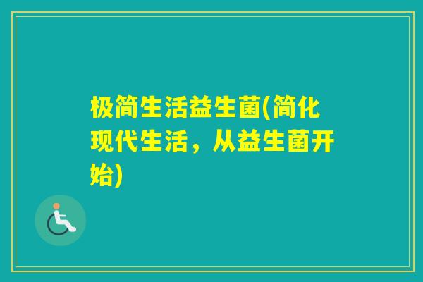 极简生活益生菌(简化现代生活,从益生菌开始) 极简生活益生菌(简化现代生活,从益生菌开始)