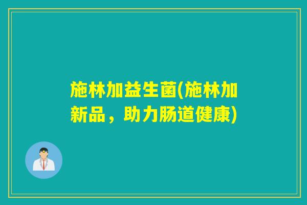 施林加益生菌(施林加新品，助力肠道健康)