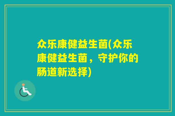 众乐康健益生菌(众乐康健益生菌，守护你的肠道新选择)