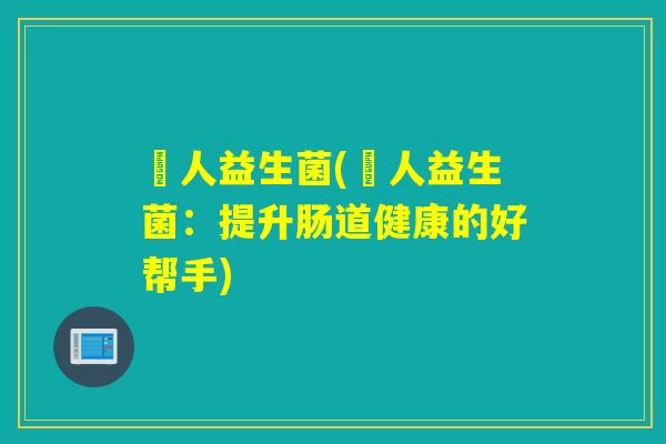 媄人益生菌(媄人益生菌：提升肠道健康的好帮手)