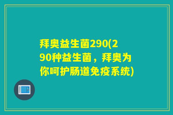 拜奥益生菌290(290种益生菌，拜奥为你呵护肠道系统)