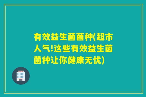 有效益生菌菌种(超市人气!这些有效益生菌菌种让你健康无忧)