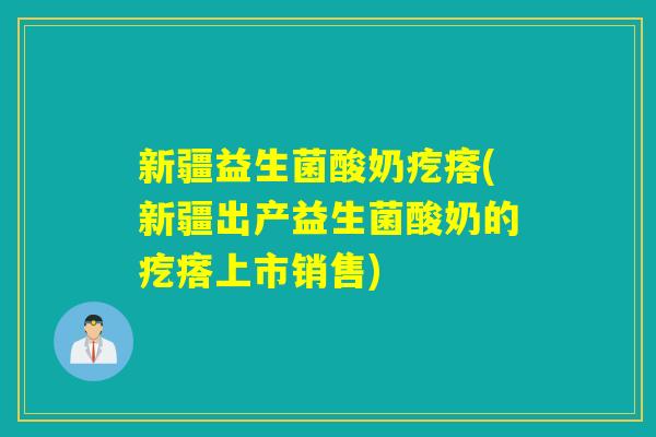 新疆益生菌酸奶疙瘩(新疆出产益生菌酸奶的疙瘩上市销售)