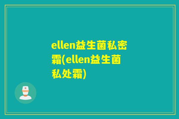 ellen益生菌私密霜(ellen益生菌私处霜) ellen益生菌私密霜(ellen益生菌私处霜)