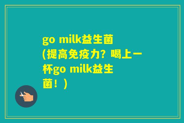 go milk益生菌(提高力?喝上一杯go milk益生菌!) go milk益生菌(提高力?喝上一杯go milk益生菌!)