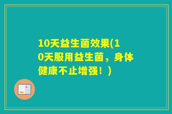 10天益生菌效果(10天服用益生菌，身体健康不止增强！)