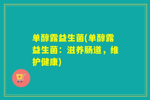 单醇露益生菌(单醇露益生菌:滋养肠道,维护健康) 单醇露益生菌(单醇露益生菌:滋养肠道,维护健康)