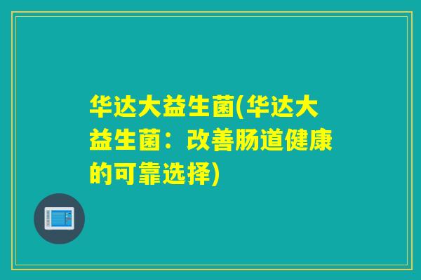 华达大益生菌(华达大益生菌：改善肠道健康的可靠选择)