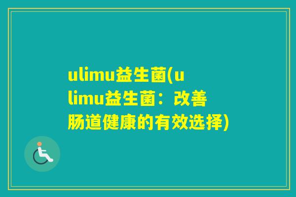 ulimu益生菌(ulimu益生菌：改善肠道健康的有效选择)