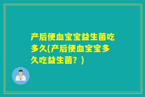 产后便宝宝益生菌吃多久(产后便宝宝多久吃益生菌？)