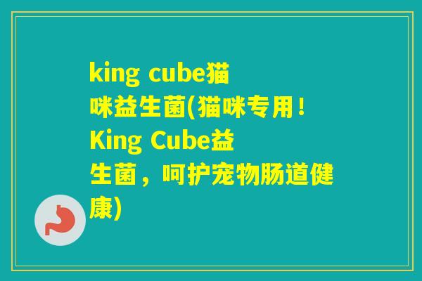 king cube猫咪益生菌(猫咪专用！King Cube益生菌，呵护宠物肠道健康)