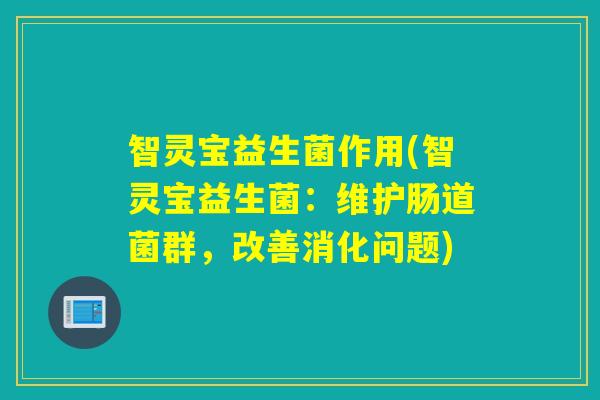 智灵宝益生菌作用(智灵宝益生菌：维护肠道菌群，改善消化问题)