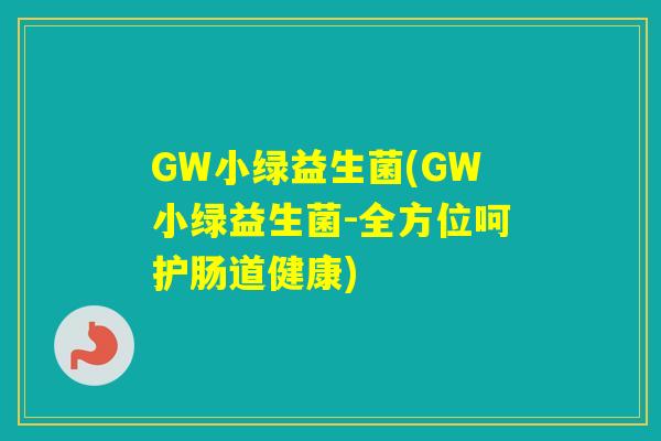 GW小绿益生菌(GW小绿益生菌-全方位呵护肠道健康)