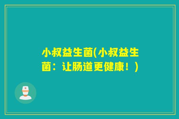 小叔益生菌(小叔益生菌：让肠道更健康！)