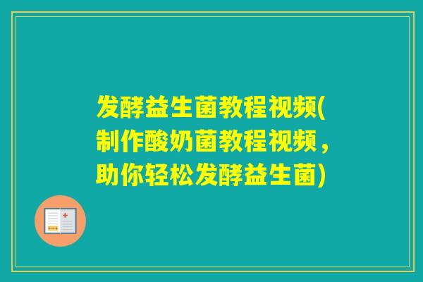 发酵益生菌教程视频(制作酸奶菌教程视频,助你轻松发酵益生菌) 发酵益生菌教程视频(制作酸奶菌教程视频,助你轻松发酵益生菌)