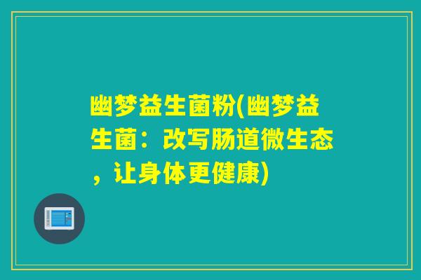 幽梦益生菌粉(幽梦益生菌:改写肠道微生态,让身体更健康) 幽梦益生菌粉(幽梦益生菌:改写肠道微生态,让身体更健康)