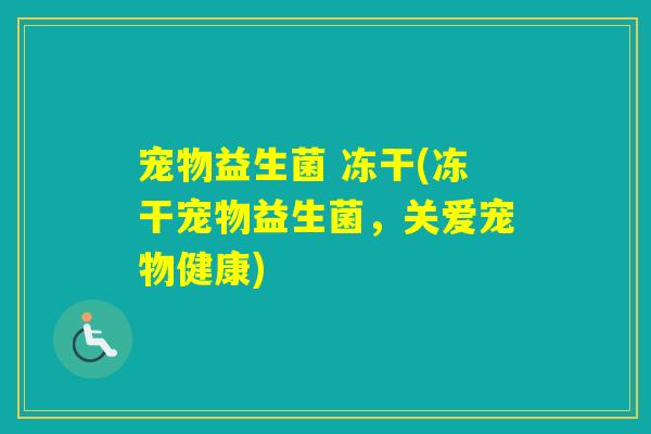 宠物益生菌 冻干(冻干宠物益生菌,关爱宠物健康) 宠物益生菌 冻干(冻干宠物益生菌,关爱宠物健康)