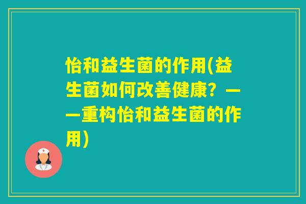 怡和益生菌的作用(益生菌如何改善健康？——重构怡和益生菌的作用)