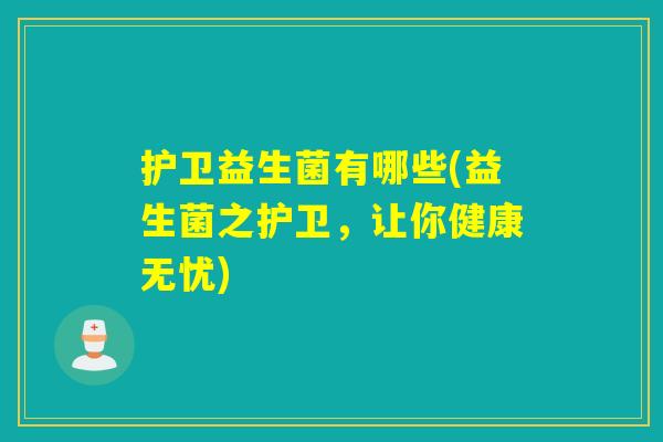 护卫益生菌有哪些(益生菌之护卫，让你健康无忧)