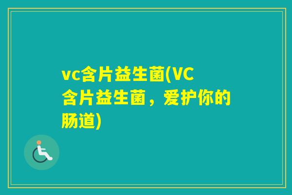 vc含片益生菌(VC含片益生菌,爱护你的肠道) vc含片益生菌(VC含片益生菌,爱护你的肠道)