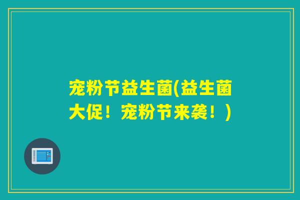 宠粉节益生菌(益生菌大促!宠粉节来袭!) 宠粉节益生菌(益生菌大促!宠粉节来袭!)