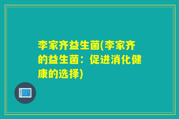 李家齐益生菌(李家齐的益生菌:促进消化健康的选择) 李家齐益生菌(李家齐的益生菌:促进消化健康的选择)