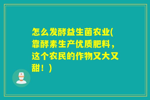 怎么发酵益生菌农业(靠酵素生产优质肥料，这个农民的作物又大又甜！)