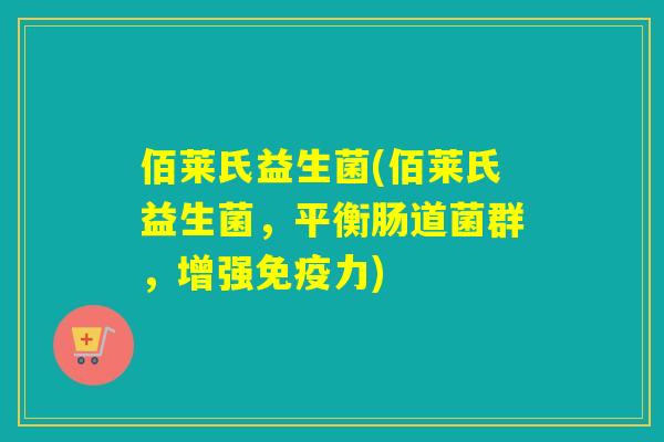 佰莱氏益生菌(佰莱氏益生菌，平衡肠道菌群，增强力)