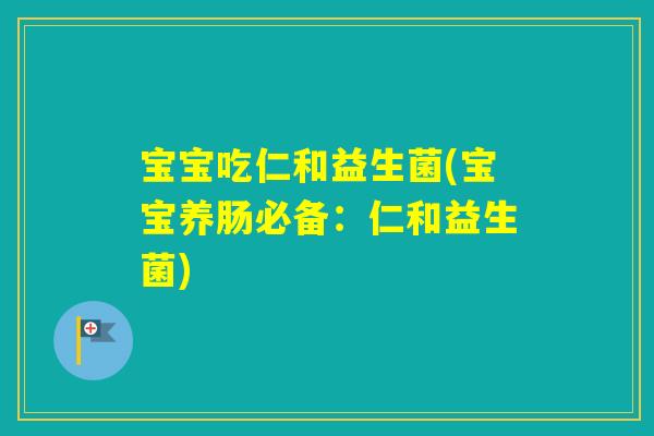 宝宝吃仁和益生菌(宝宝养肠必备:仁和益生菌) 宝宝吃仁和益生菌(宝宝养肠必备:仁和益生菌)