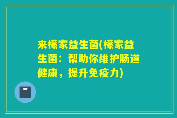 来檬家益生菌(檬家益生菌:帮助你维护肠道健康,提升力) 来檬家益生菌(檬家益生菌:帮助你维护肠道健康,提升力)