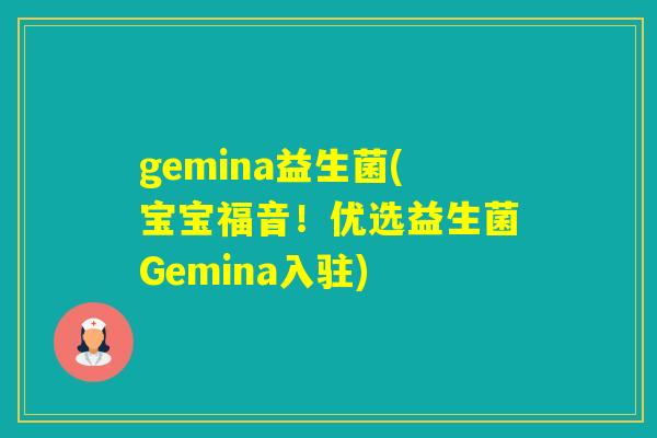 gemina益生菌(宝宝福音!优选益生菌Gemina入驻) gemina益生菌(宝宝福音!优选益生菌Gemina入驻)