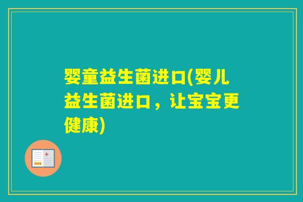 婴童益生菌进口(婴儿益生菌进口,让宝宝更健康) 婴童益生菌进口(婴儿益生菌进口,让宝宝更健康)