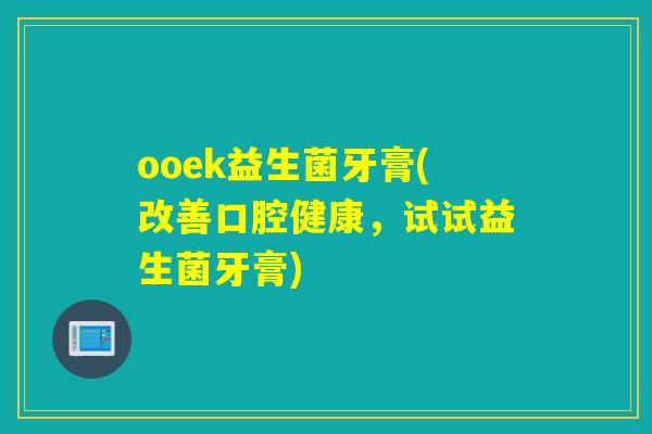 ooek益生菌牙膏(改善口腔健康,试试益生菌牙膏) ooek益生菌牙膏(改善口腔健康,试试益生菌牙膏)