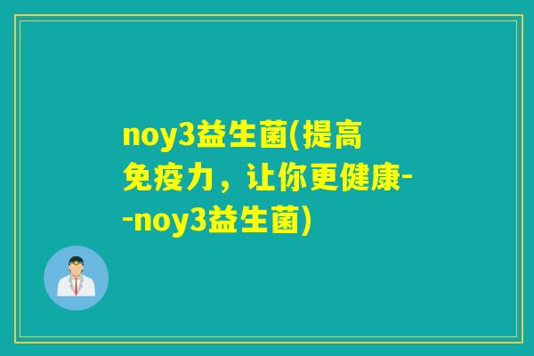 noy3益生菌(提高力，让你更健康--noy3益生菌)