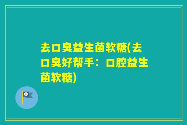 去益生菌软糖(去好帮手：口腔益生菌软糖)