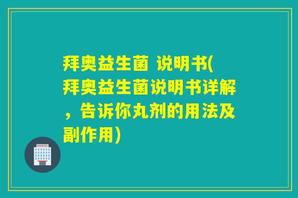 拜奥益生菌 说明书(拜奥益生菌说明书详解,告诉你丸剂的用法及副作用) 拜奥益生菌 说明书(拜奥益生菌说明书详解,告诉你丸剂的用法及副作用)